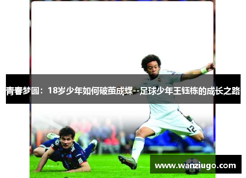 青春梦圆：18岁少年如何破茧成蝶--足球少年王钰栋的成长之路