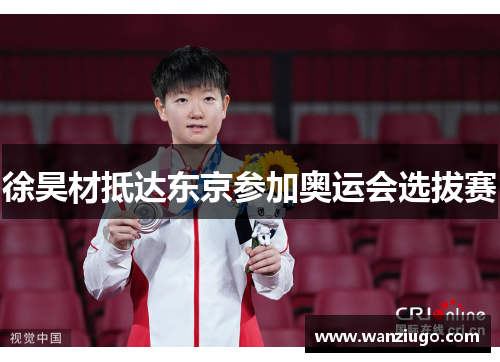 徐昊材抵达东京参加奥运会选拔赛